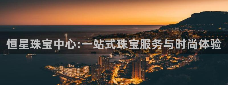 新宝5_测：恒星珠宝中心:一站式珠宝服务与时尚体验