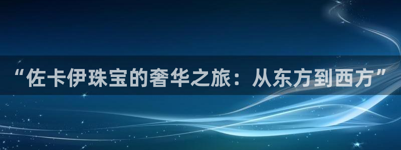 新宝5娱乐没：“佐卡伊珠宝的奢华之旅：从东方到西方”