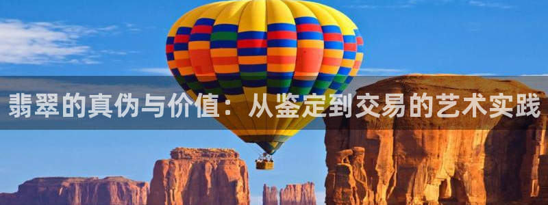 新宝5下载软件：翡翠的真伪与价值：从鉴定到交易的艺术实践