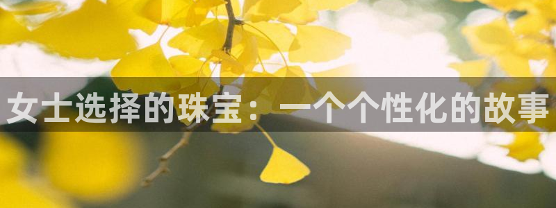 新宝5注册平台：女士选择的珠宝：一个个性化的故事