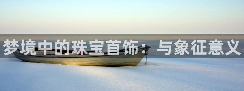 新宝5主管：梦境中的珠宝首饰：与象征意义