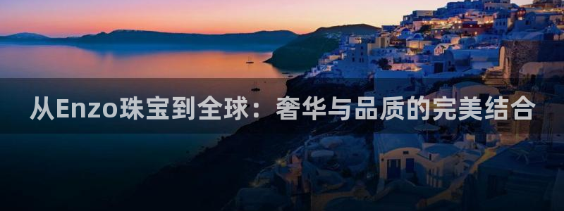 新宝5户端：从Enzo珠宝到全球：奢华与品质的完美结合