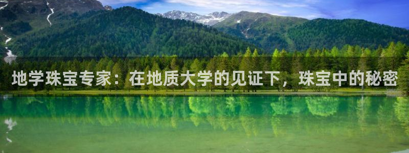 新宝5吴74OOO5：地学珠宝专家：在地质大学的见证下，珠宝中的秘密