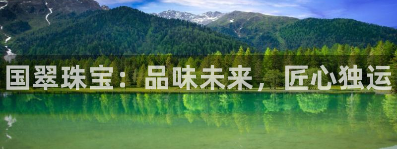 新宝5是什么样子的：国翠珠宝：品味未来，匠心独运