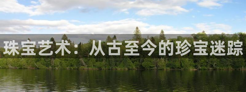 新宝5褚74OOO5：珠宝艺术：从古至今的珍宝迷踪