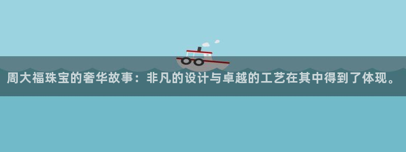 新宝5娱乐登陆：周大福珠宝的奢华故事：非凡的设计与卓越的工艺在其中得到了体现。