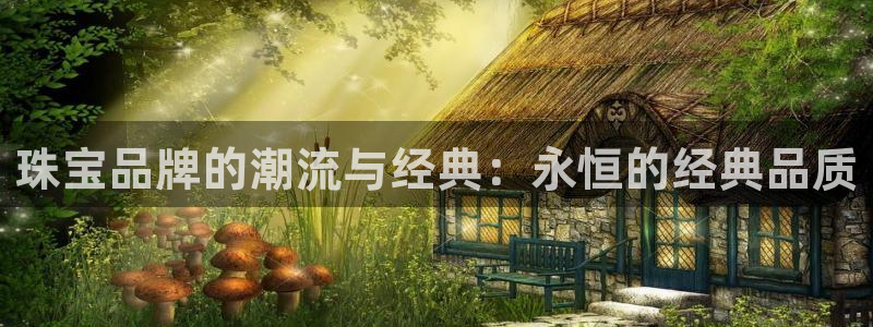 新宝注5册：珠宝品牌的潮流与经典：永恒的经典品质