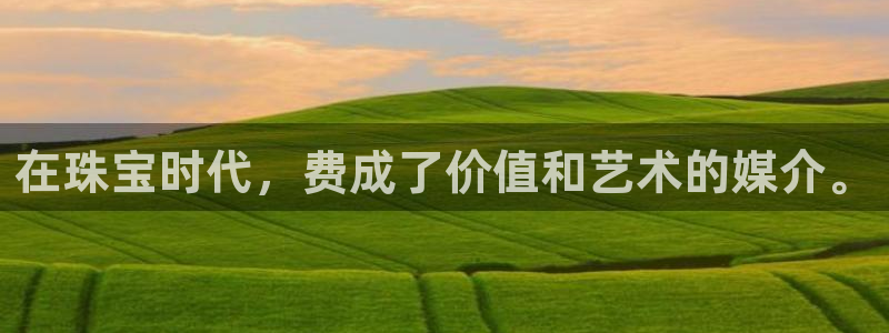新宝新5：在珠宝时代，费成了价值和艺术的媒介。
