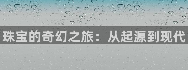 新宝娱乐5入口：珠宝的奇幻之旅：从起源到现代