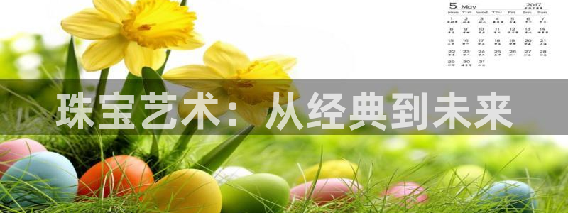 新宝5：珠宝艺术：从经典到未来