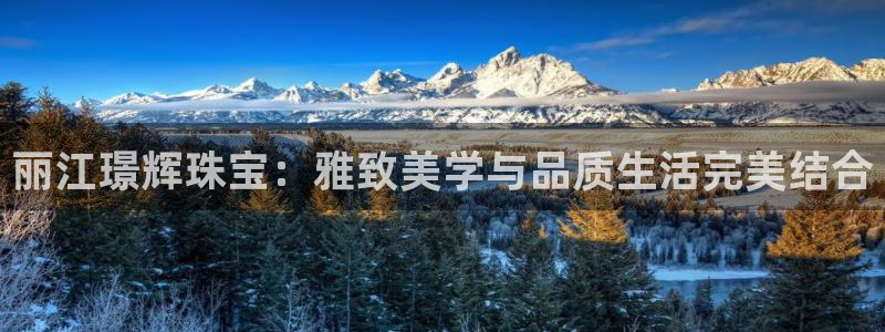 新宝5浗维33 300：丽江璟辉珠宝：雅致美学与品质生活完美结合