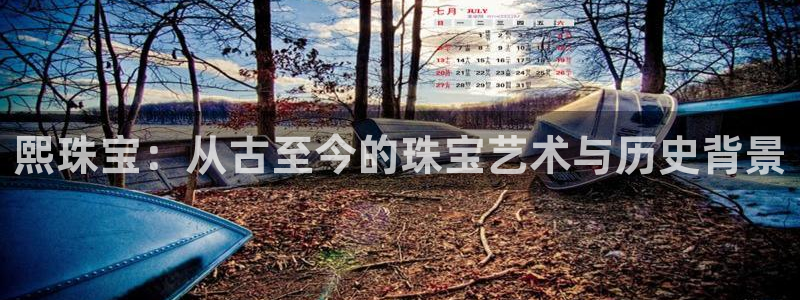 新宝5注册测速登录：熙珠宝：从古至今的珠宝艺术与历史背景