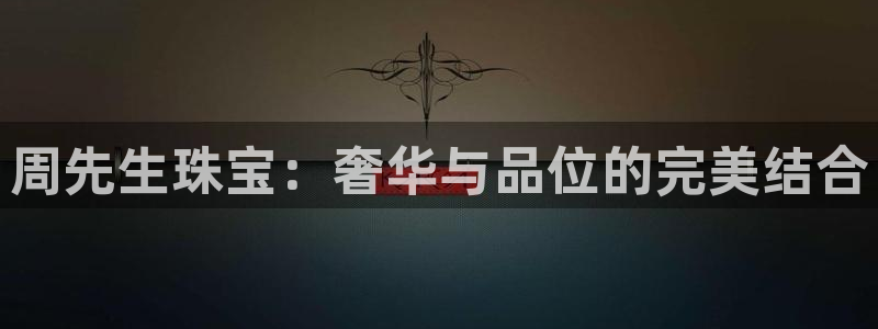 新宝5测登录：周先生珠宝：奢华与品位的完美结合