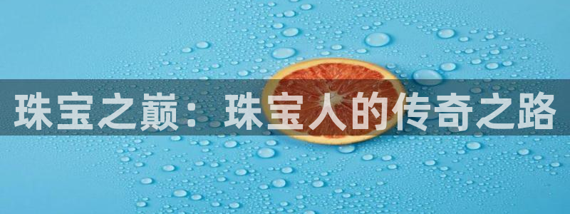 新宝5 888：珠宝之巅：珠宝人的传奇之路