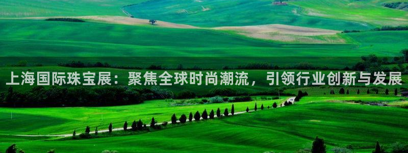 新宝5什么时候上市：上海国际珠宝展：聚焦全球时尚潮流，引领行业创新与发展