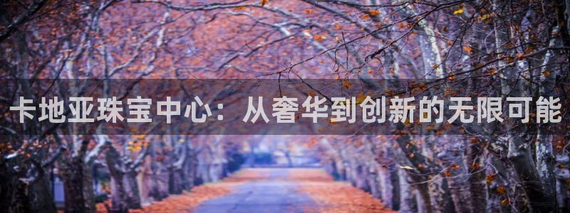 新宝5娱乐同：卡地亚珠宝中心：从奢华到创新的无限可能