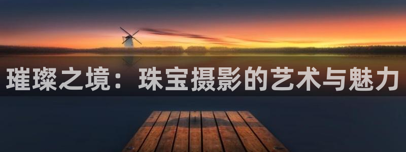 新宝5户端：璀璨之境：珠宝摄影的艺术与魅力