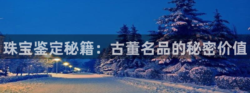 新宝5注册平台：珠宝鉴定秘籍：古董名品的秘密价值