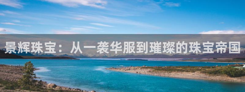 新宝5是谁：景辉珠宝：从一袭华服到璀璨的珠宝帝国