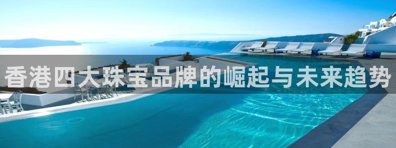 新宝5网址：香港四大珠宝品牌的崛起与未来趋势