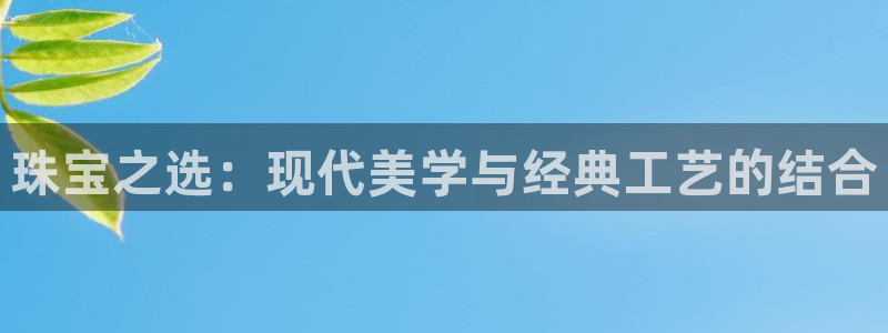 新宝5蒋74OOO5：珠宝之选：现代美学与经典工艺的结合