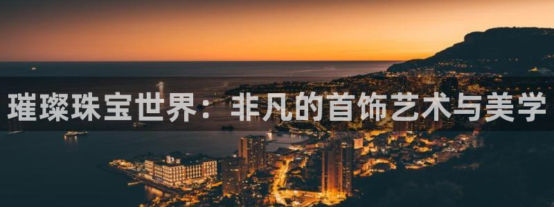 新宝5如何下载：璀璨珠宝世界：非凡的首饰艺术与美学