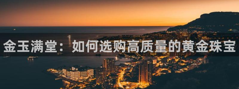 新宝5登录界面：金玉满堂：如何选购高质量的黄金珠宝