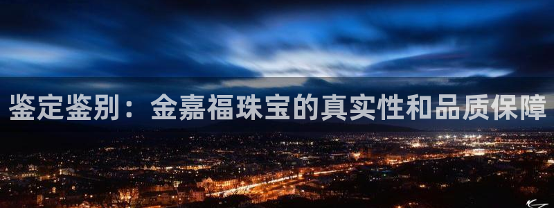 新宝5日：鉴定鉴别：金嘉福珠宝的真实性和品质保障