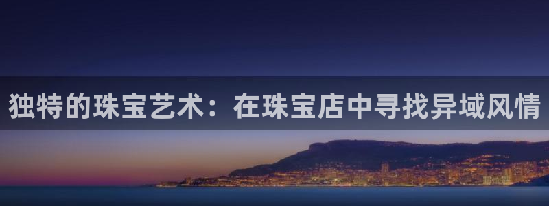 新宝5 测速：独特的珠宝艺术：在珠宝店中寻找异域风情