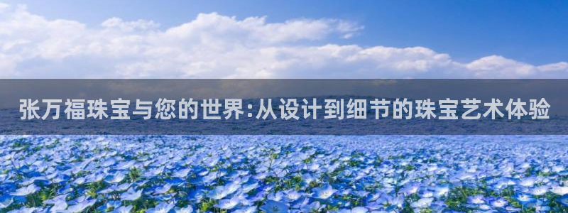 新宝5源码：张万福珠宝与您的世界:从设计到细节的珠宝艺术体验