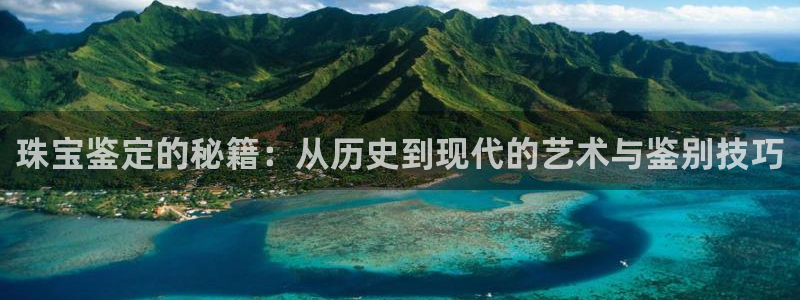 新宝5娱乐多：珠宝鉴定的秘籍：从历史到现代的艺术与鉴别技巧