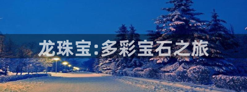 新宝5客户端登录：龙珠宝:多彩宝石之旅