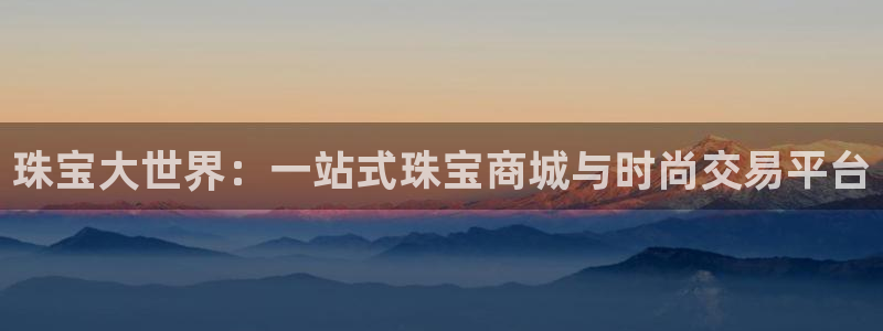 新宝5手机app：珠宝大世界：一站式珠宝商城与时尚交易平台