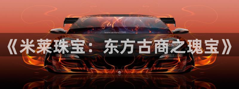 新宝5娱乐代理：《米莱珠宝：东方古商之瑰宝》