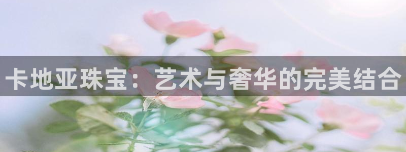 新宝5下载app：卡地亚珠宝：艺术与奢华的完美结合