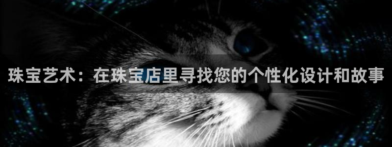 新宝5娱乐同：珠宝艺术：在珠宝店里寻找您的个性化设计和故事