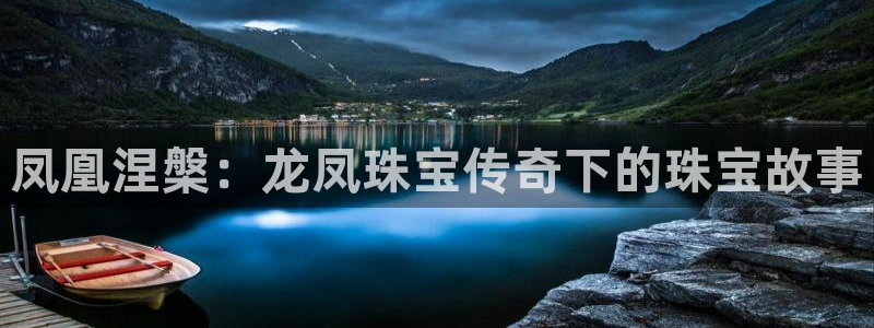 新宝股东瞧听2 5 5：凤凰涅槃：龙凤珠宝传奇下的珠宝故事