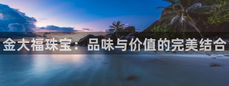 新宝5平台注册公司：金大福珠宝：品味与价值的完美结合