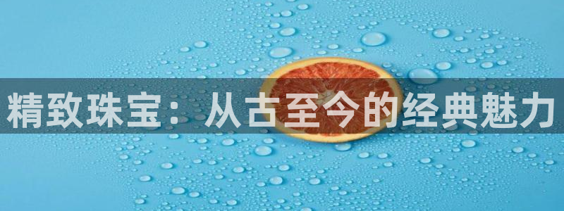 新宝5现在还能玩吗：精致珠宝：从古至今的经典魅力