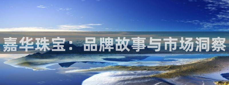 新宝5测速平台登录：嘉华珠宝：品牌故事与市场洞察