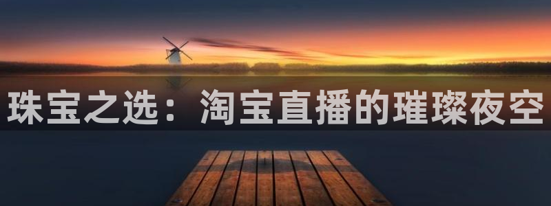 新宝5娱乐登陆：珠宝之选：淘宝直播的璀璨夜空