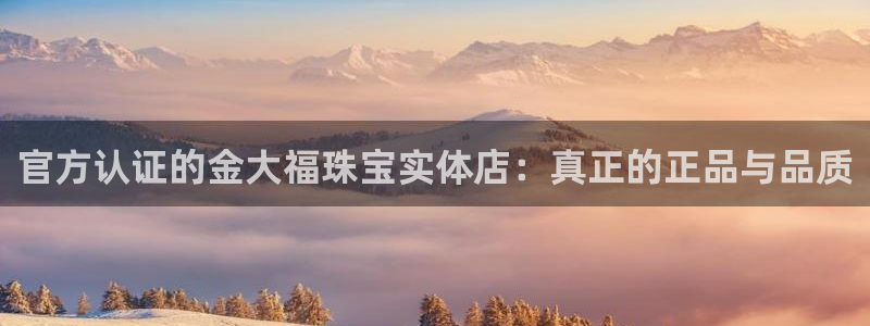 新宝5网址：官方认证的金大福珠宝实体店：真正的正品与品质