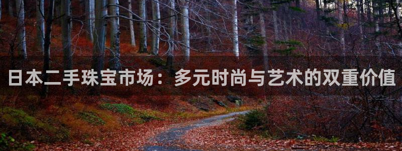 新宝5手机登陆：日本二手珠宝市场：多元时尚与艺术的双重价值
