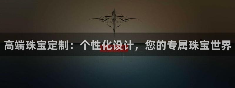 新宝5下载：高端珠宝定制：个性化设计，您的专属珠宝世界