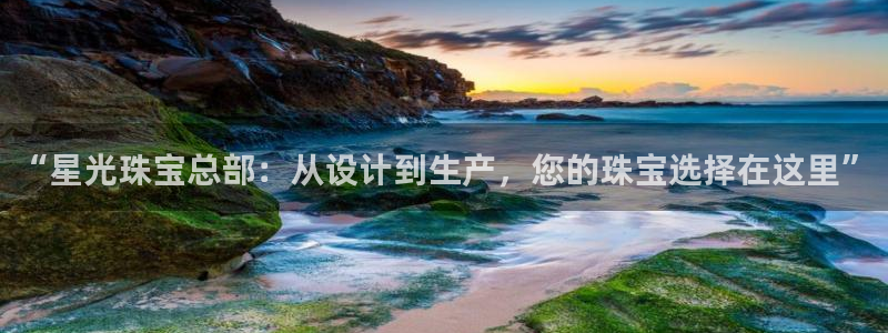 新宝5娱乐家：“星光珠宝总部：从设计到生产，您的珠宝选择在这里”