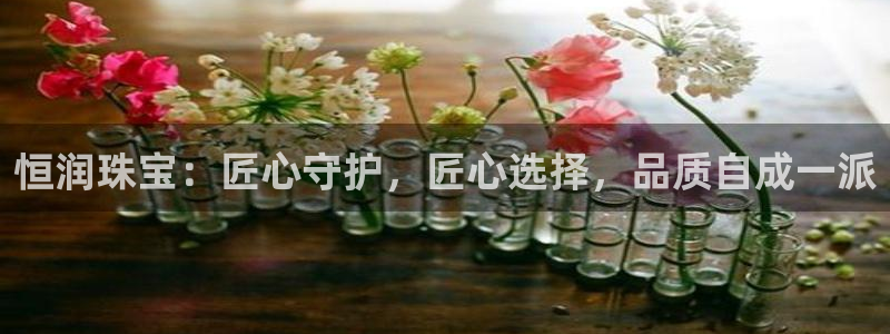 新宝m2O5O5O：恒润珠宝：匠心守护，匠心选择，品质自成一派