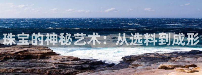 新宝5的网址：珠宝的神秘艺术：从选料到成形