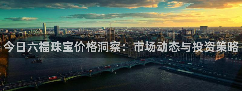 新宝5下载app：今日六福珠宝价格洞察：市场动态与投资策略