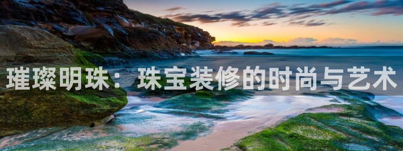 新宝m2O5O5O：璀璨明珠：珠宝装修的时尚与艺术