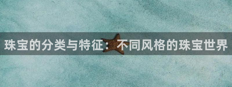 新宝5官方登录入口：珠宝的分类与特征：不同风格的珠宝世界